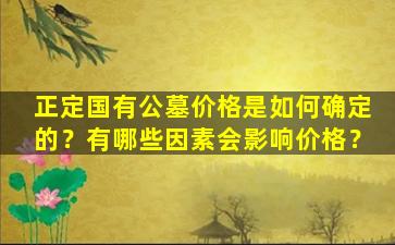 正定国有公墓价格是如何确定的？有哪些因素会影响价格？