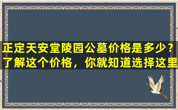 正定天安堂陵园公墓价格是多少？了解这个价格，你就知道选择这里的重要性！