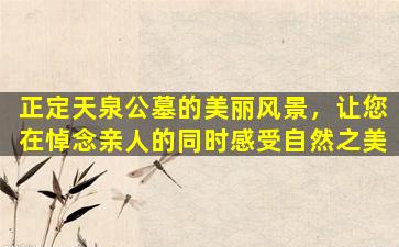正定天泉公墓的美丽风景，让您在悼念亲人的同时感受自然之美