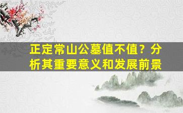 正定常山公墓值不值？分析其重要意义和发展前景
