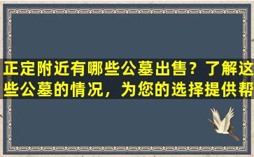 正定附近有哪些公墓出售？了解这些公墓的情况，为您的选择提供帮助！