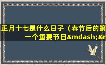 正月十七是什么日子（春节后的第一个重要节日——正月十七：探寻传统习俗与美食的神秘魅力）