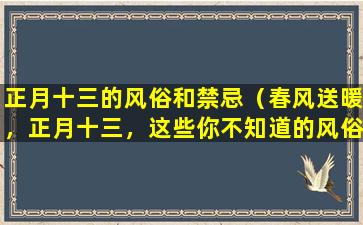 正月十三的风俗和禁忌（春风送暖，正月十三，这些你不知道的风俗和禁忌）