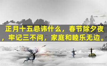 正月十五忌讳什么，春节除夕夜，牢记三不问，家庭和睦乐无边。