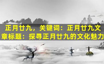 正月廿九，关键词：正月廿九

文章标题：探寻正月廿九的文化魅力