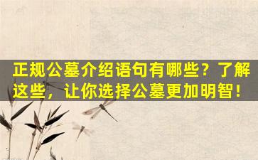 正规公墓介绍语句有哪些？了解这些，让你选择公墓更加明智！