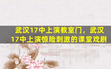 武汉17中上演教室门，武汉17中上演惊险刺激的课堂戏剧