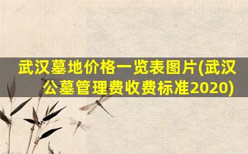 武汉墓地价格一览表图片(武汉公墓管理费收费标准2020)