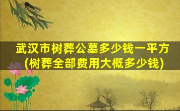 武汉市树葬公墓多少钱一平方(树葬全部费用大概多少钱)