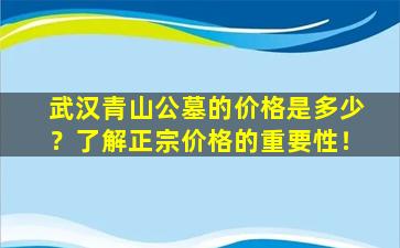 武汉青山公墓的价格是多少？了解正宗价格的重要性！