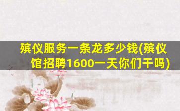 殡仪服务一条龙多少钱(殡仪馆招聘1600一天你们干吗)