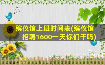 殡仪馆上班时间表(殡仪馆招聘1600一天你们干吗)
