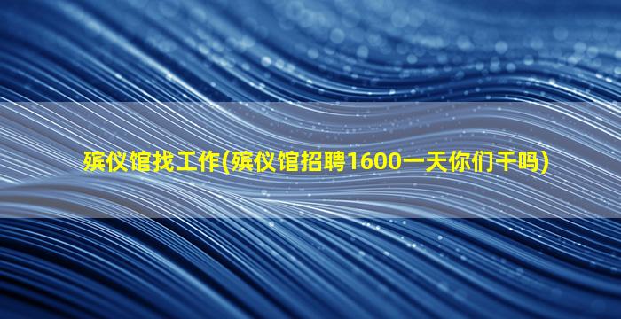 殡仪馆找工作(殡仪馆招聘1600一天你们干吗)