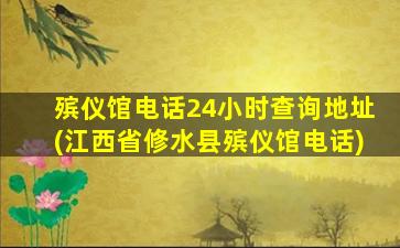 殡仪馆电话24小时查询地址(江西省修水县殡仪馆电话)