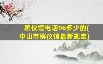 殡仪馆电话96多少的(中山市殡仪馆最新规定)