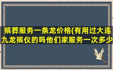 殡葬服务一条龙价格(有用过大连九龙殡仪的吗他们家服务一次多少钱比别的一条龙贵吗)