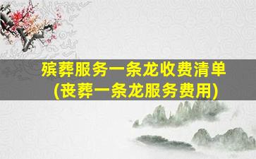 殡葬服务一条龙收费清单(丧葬一条龙服务费用)