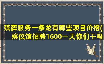 殡葬服务一条龙有哪些项目价格(殡仪馆招聘1600一天你们干吗)