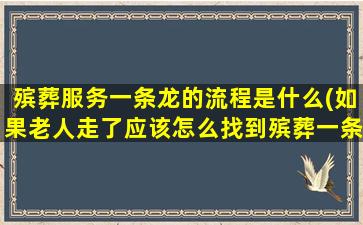 殡葬服务一条龙的流程是什么(如果老人走了应该怎么找到殡葬一条龙)