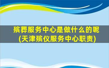 殡葬服务中心是做什么的呢(天津殡仪服务中心职责)