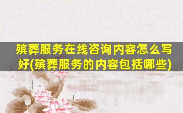 殡葬服务在线咨询内容怎么写好(殡葬服务的内容包括哪些)
