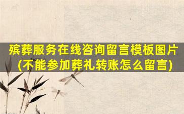 殡葬服务在线咨询留言模板图片(不能参加葬礼转账怎么留言)