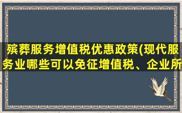 殡葬服务增值税优惠政策(现代服务业哪些可以免征增值税、企业所得税)