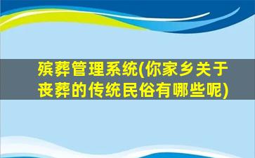 殡葬管理系统(你家乡关于丧葬的传统民俗有哪些呢)