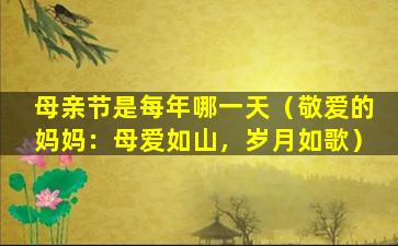 母亲节是每年哪一天（敬爱的妈妈：母爱如山，岁月如歌）