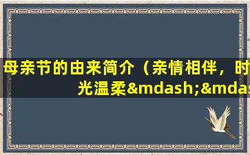 母亲节的由来简介（亲情相伴，时光温柔——探析母亲节的由来与意义）
