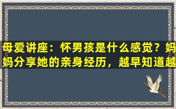 母爱讲座：怀男孩是什么感觉？妈妈分享她的亲身经历，越早知道越好