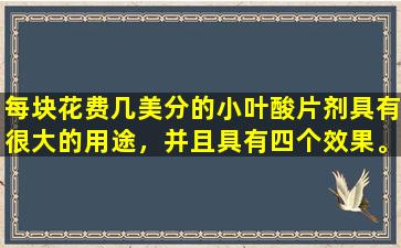每块花费几美分的小叶酸片剂具有很大的用途，并且具有四个效果。总而言之，请