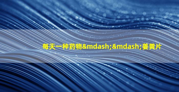 每天一种药物——姜黄片