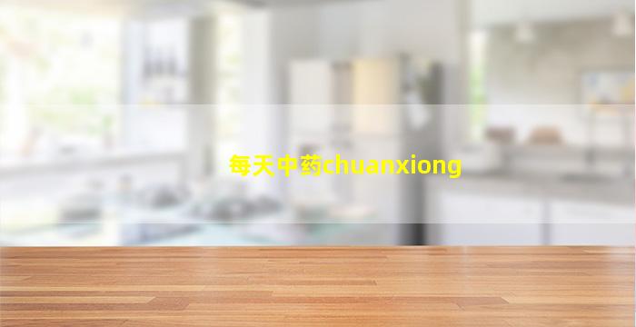 每天中药chuanxiong