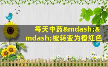 每天中药——被转变为橙红色