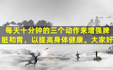 每天十分钟的三个动作来增强脾脏和胃，以提高身体健康。大家好