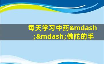 每天学习中药——佛陀的手