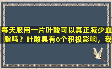 每天服用一片叶酸可以真正减少血脂吗？叶酸具有6个积极影响，我们需要了解