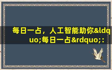 每日一占，人工智能助你“每日一占”：轻松了解运势走向