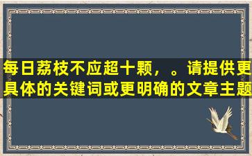 每日荔枝不应超十颗，。请提供更具体的关键词或更明确的文章主题，以便更好地帮助。