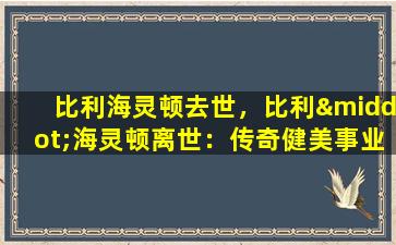 比利海灵顿去世，比利·海灵顿离世：传奇健美事业的终结