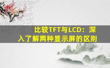 比较TFT与LCD：深入了解两种显示屏的区别