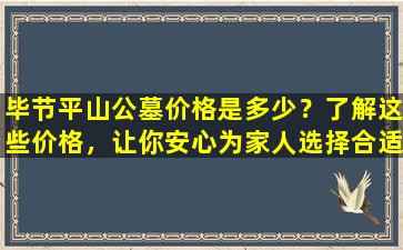 毕节平山公墓价格是多少？了解这些价格，让你安心为家人选择合适的安息地