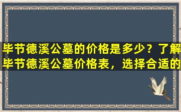 毕节德溪公墓的价格是多少？了解毕节德溪公墓价格表，选择合适的墓地
