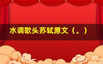 水调歌头苏轼原文（。）