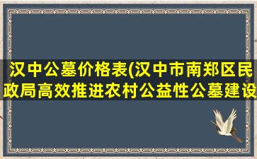 汉中公墓价格表(汉中市南郑区民政局高效推进农村公益性公墓建设)