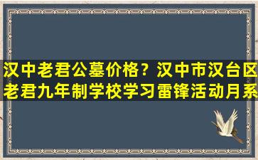 汉中老君公墓价格？汉中市汉台区老君九年制学校学习雷锋活动月系列活动