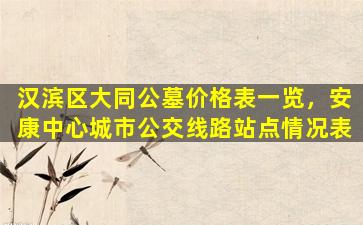 汉滨区大同公墓价格表一览，安康中心城市公交线路站点情况表