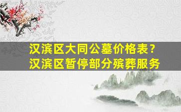 汉滨区大同公墓价格表？汉滨区暂停部分殡葬服务