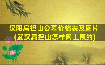 汉阳扁担山公墓价格表及图片(武汉扁担山怎样网上预约)